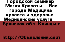 Городской семинар “Магия Красоты“ - Все города Медицина, красота и здоровье » Медицинские услуги   . Брянская обл.,Клинцы г.